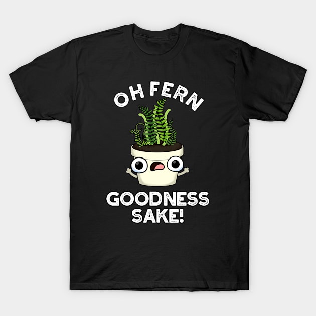 Fern Goodness Sake Funny Plant Pun T-Shirt by punnybone